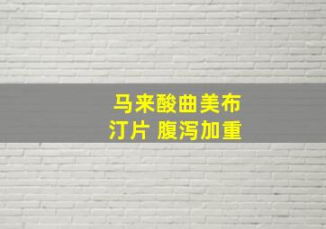 马来酸曲美布汀片 腹泻加重